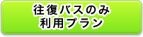 往復バスのみ利用プランの詳細を見る