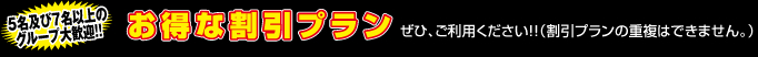 5名及び7名以上のグループ大歓迎!!「お得な割引プラン」ぜひ、ご利用ください!!（割引プランの重複はできません。）