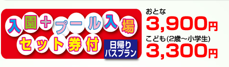「入園＋プール入場セット券付日帰りバスプランの料金」おとな：3,900円より／こども（2歳〜小学生）：3,300円より